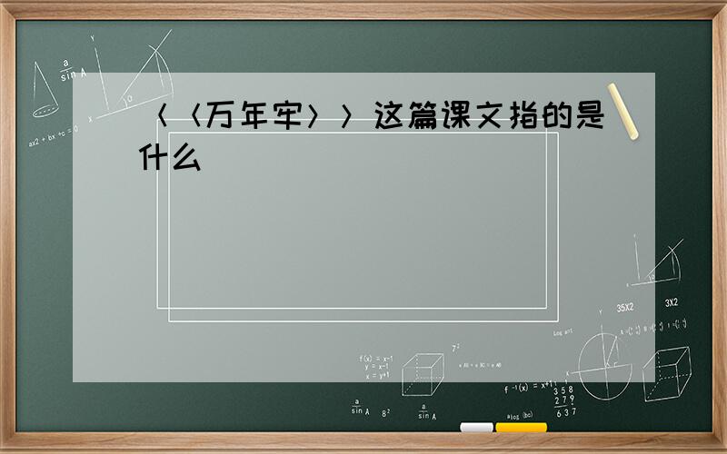 ＜＜万年牢＞＞这篇课文指的是什么