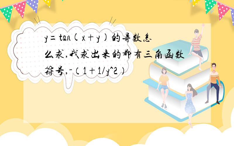 y=tan(x+y)的导数怎么求,我求出来的都有三角函数符号,-（1+1/y^2）