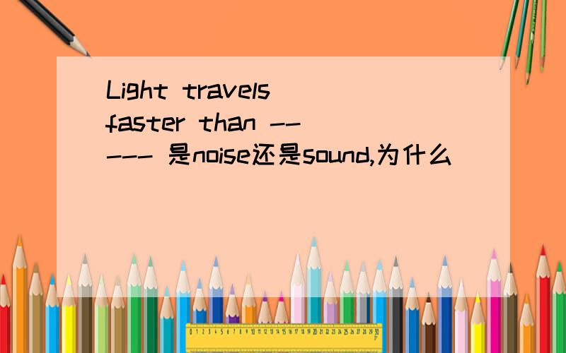 Light travels faster than ----- 是noise还是sound,为什么