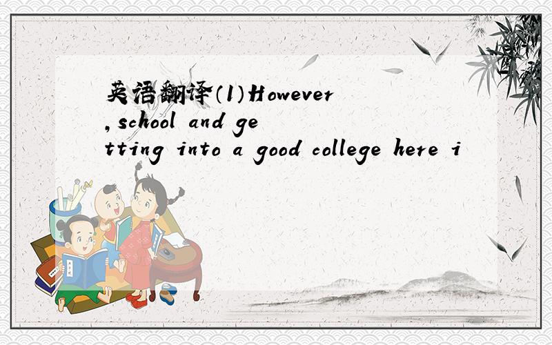 英语翻译（1）However,school and getting into a good college here i