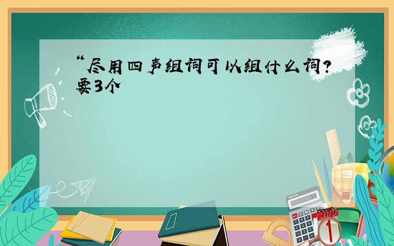 “尽用四声组词可以组什么词?要3个