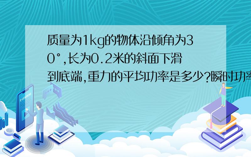 质量为1kg的物体沿倾角为30°,长为0.2米的斜面下滑到底端,重力的平均功率是多少?瞬时功率是多少