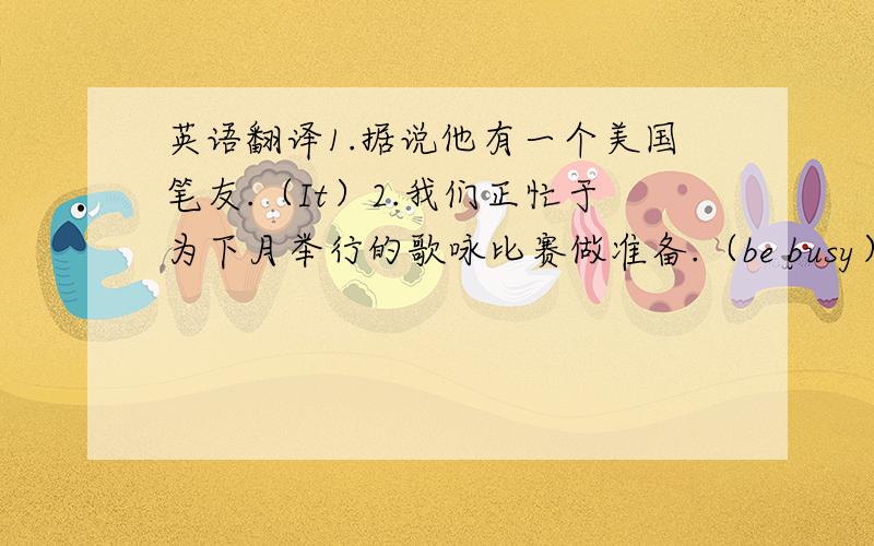 英语翻译1.据说他有一个美国笔友.（It）2.我们正忙于为下月举行的歌咏比赛做准备.（be busy）3.为了你的家庭幸