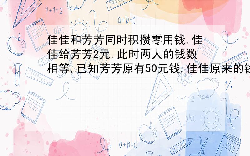 佳佳和芳芳同时积攒零用钱,佳佳给芳芳2元,此时两人的钱数相等,已知芳芳原有50元钱,佳佳原来的钱数比芳芳多百分之几?一定