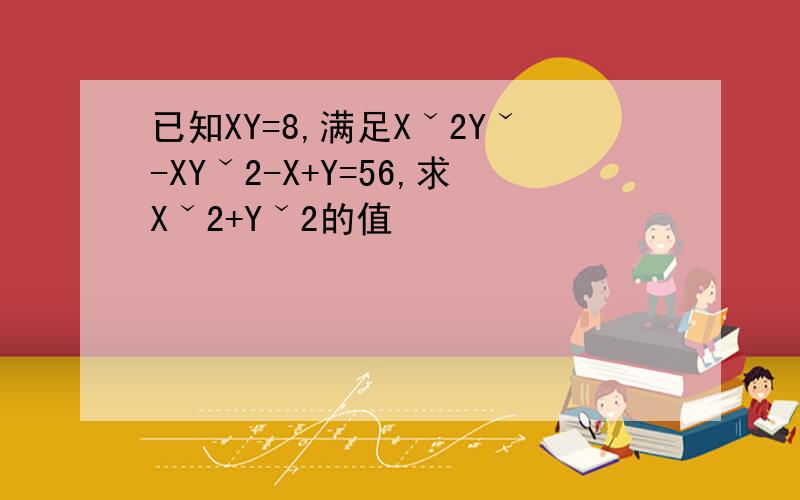 已知XY=8,满足Xˇ2Yˇ-XYˇ2-X+Y=56,求Xˇ2+Yˇ2的值