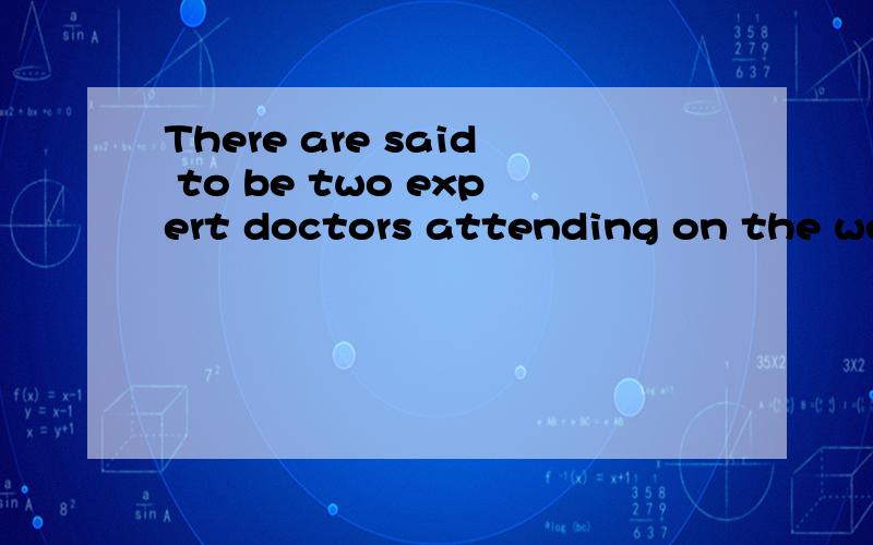 There are said to be two expert doctors attending on the wou