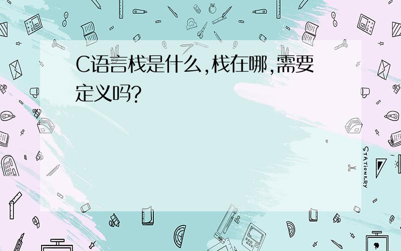 C语言栈是什么,栈在哪,需要定义吗?