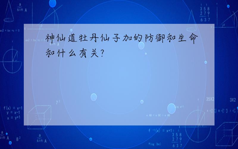 神仙道牡丹仙子加的防御和生命和什么有关?