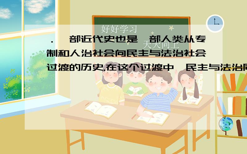 ．一部近代史也是一部人类从专制和人治社会向民主与法治社会过渡的历史.在这个过渡中,民主与法治同专制与人治进行了殊死的搏斗