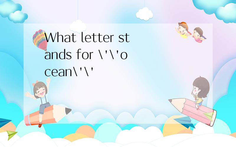 What letter stands for \'\'ocean\'\'