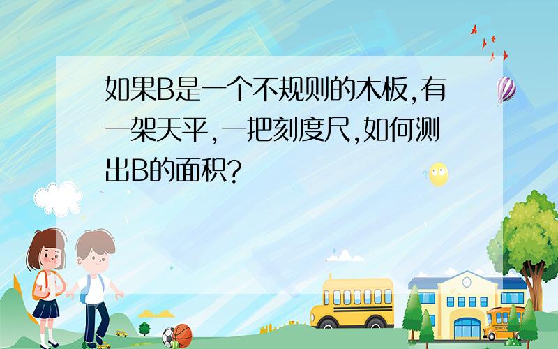 如果B是一个不规则的木板,有一架天平,一把刻度尺,如何测出B的面积?