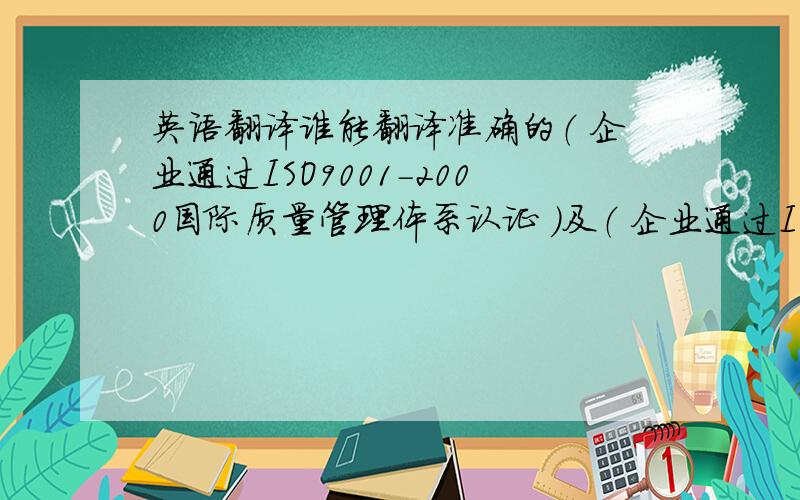 英语翻译谁能翻译准确的（ 企业通过ISO9001-2000国际质量管理体系认证 ）及（ 企业通过ISO/TS16949国