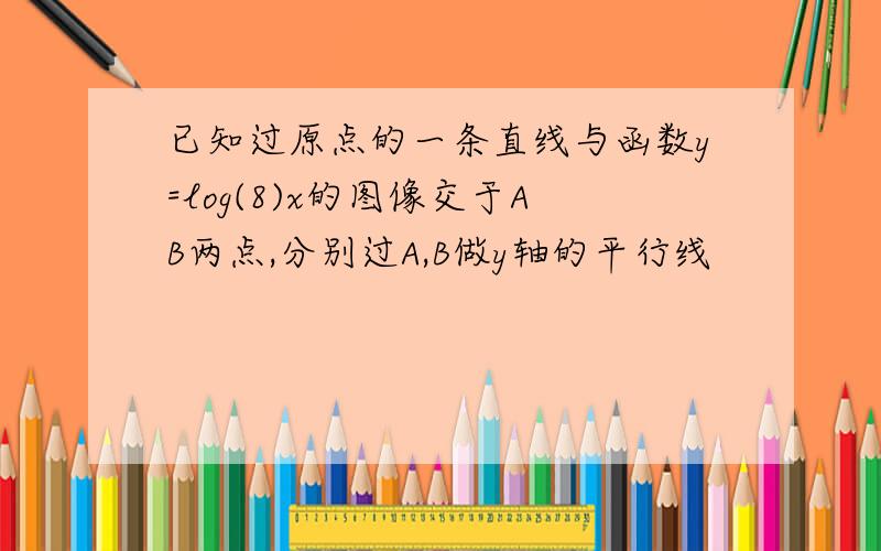 已知过原点的一条直线与函数y=log(8)x的图像交于AB两点,分别过A,B做y轴的平行线