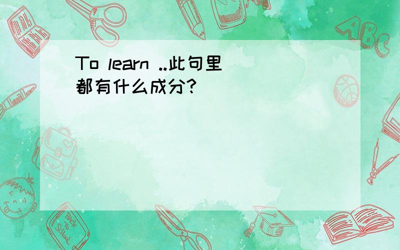 To learn ..此句里都有什么成分?