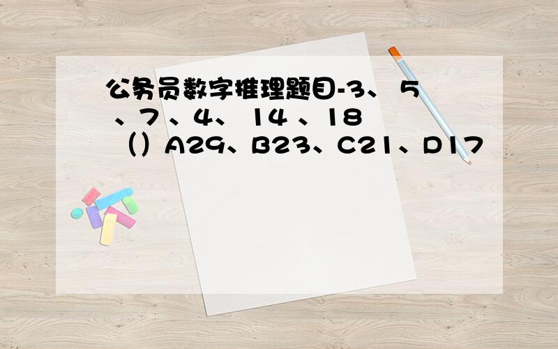 公务员数字推理题目-3、 5 、7 、4、 14 、18 （）A29、B23、C21、D17