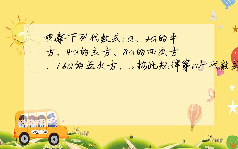 观察下列代数式：a、2a的平方、4a的立方、8a的四次方、16a的五次方、.,按此规律第n个代数式是?