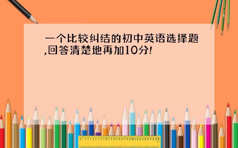 一个比较纠结的初中英语选择题,回答清楚地再加10分!