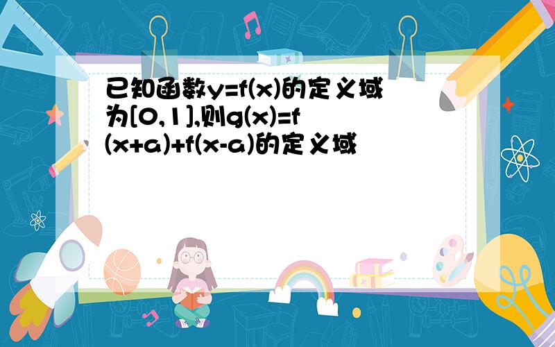 已知函数y=f(x)的定义域为[0,1],则g(x)=f(x+a)+f(x-a)的定义域