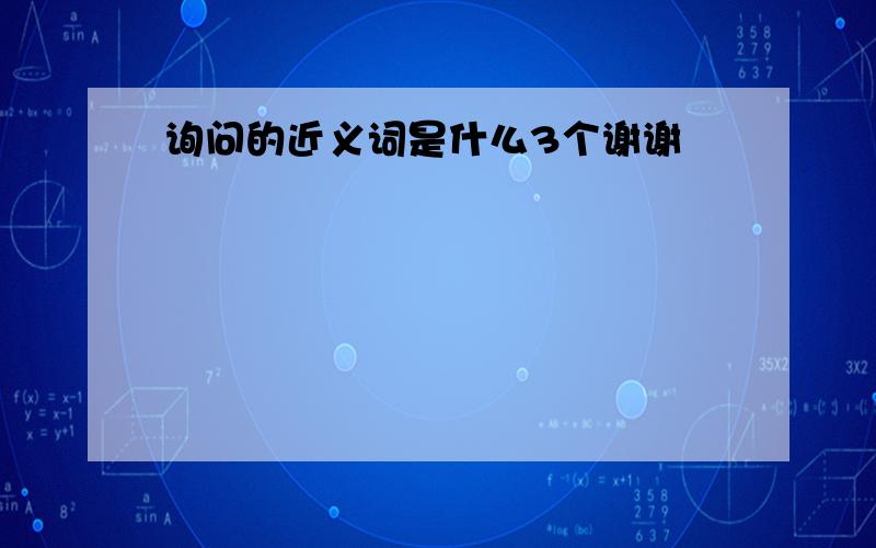 询问的近义词是什么3个谢谢