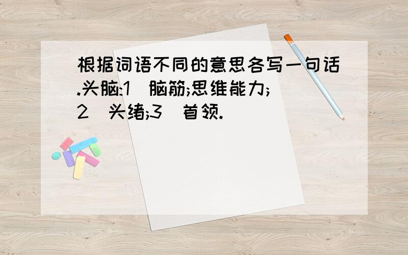 根据词语不同的意思各写一句话.头脑:1)脑筋;思维能力;2)头绪;3)首领.