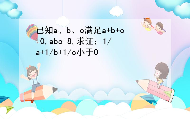 已知a、b、c满足a+b+c=0,abc=8,求证：1/a+1/b+1/c小于0