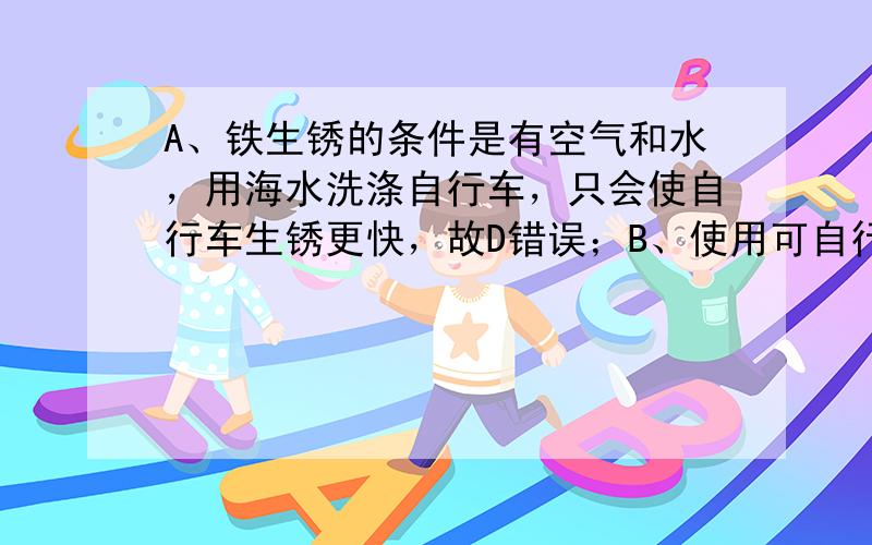 A、铁生锈的条件是有空气和水，用海水洗涤自行车，只会使自行车生锈更快，故D错误；B、使用可自行降解塑料制品，可