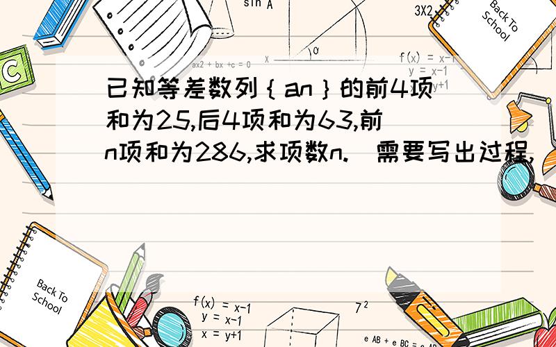 已知等差数列｛an｝的前4项和为25,后4项和为63,前n项和为286,求项数n.（需要写出过程,