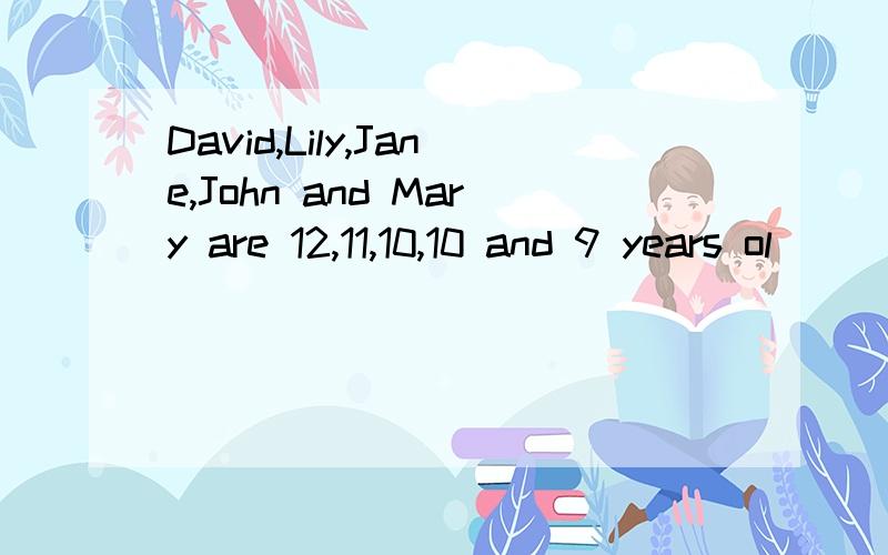 David,Lily,Jane,John and Mary are 12,11,10,10 and 9 years ol