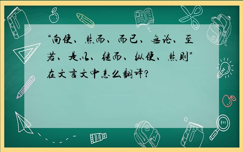 “向使、然而、而已、无论、至若、是以、继而、纵使、然则”在文言文中怎么翻译?