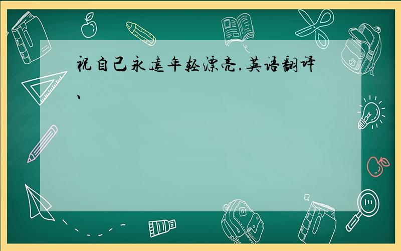 祝自己永远年轻漂亮.英语翻译、