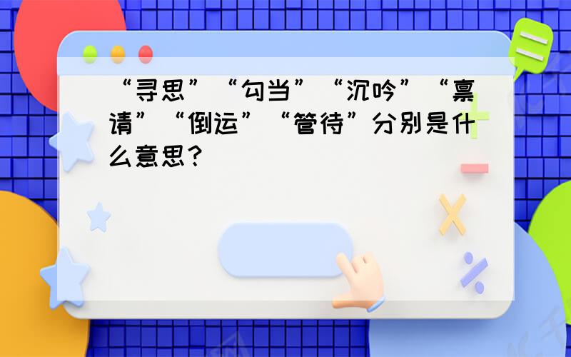 “寻思”“勾当”“沉吟”“禀请”“倒运”“管待”分别是什么意思？