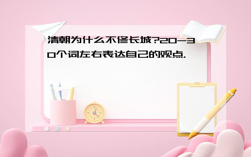 清朝为什么不修长城?20-30个词左右表达自己的观点.