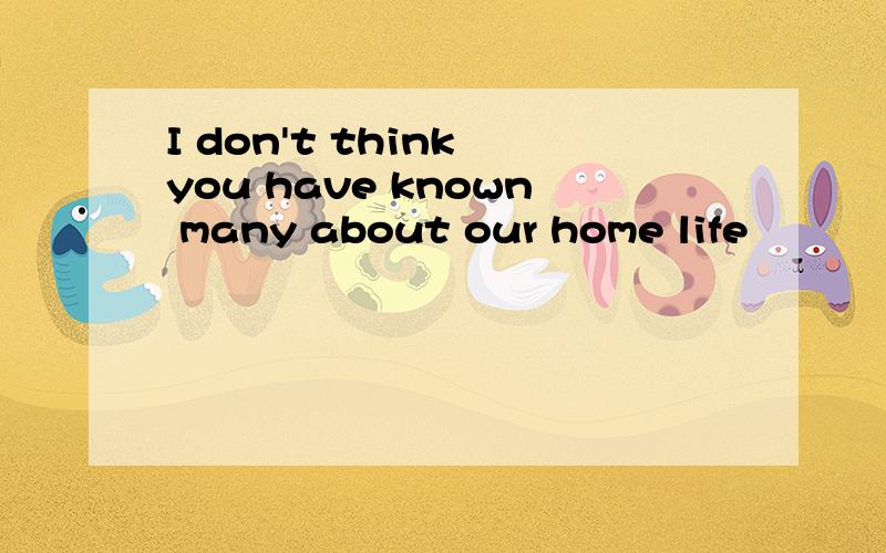 I don't think you have known many about our home life