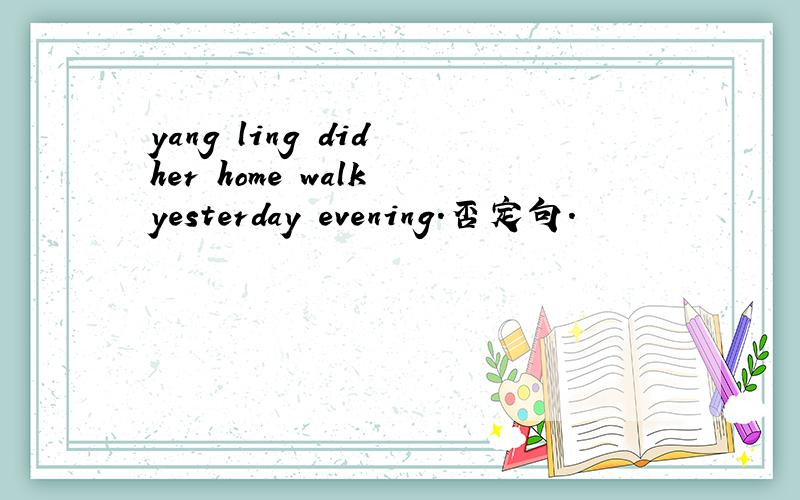 yang ling did her home walk yesterday evening.否定句.