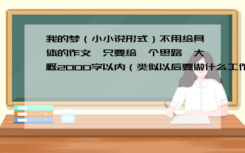 我的梦（小小说形式）不用给具体的作文,只要给一个思路,大概2000字以内（类似以后要做什么工作之类的不要）