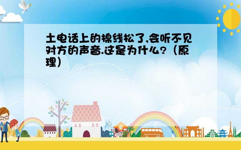 土电话上的棉线松了,会听不见对方的声音.这是为什么?（原理）