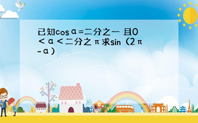 已知cosα=二分之一 且0＜α＜二分之π求sin（2π-α)