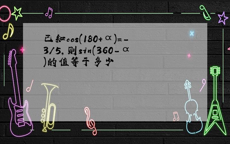 已知cos(180+α)=-3/5,则sin(360-α)的值等于多少