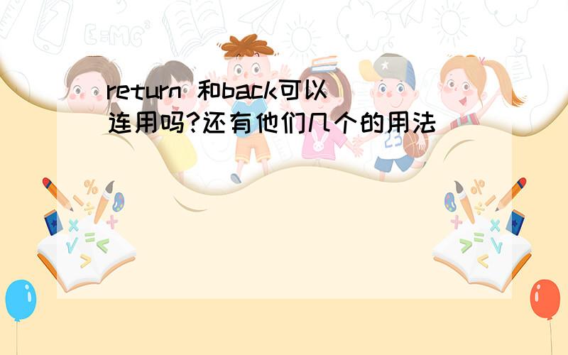 return 和back可以连用吗?还有他们几个的用法