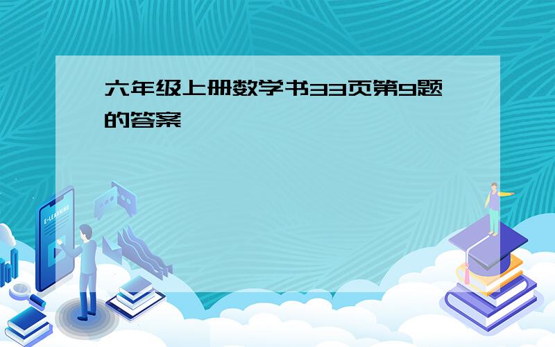 六年级上册数学书33页第9题的答案