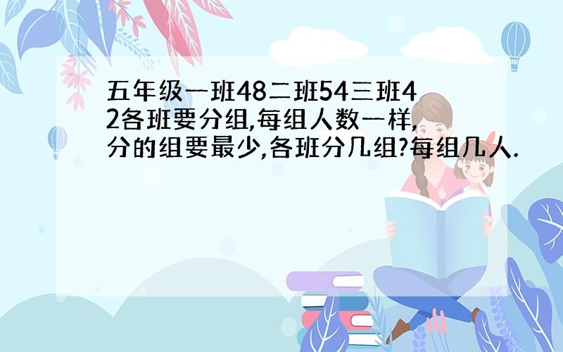 五年级一班48二班54三班42各班要分组,每组人数一样,分的组要最少,各班分几组?每组几人.