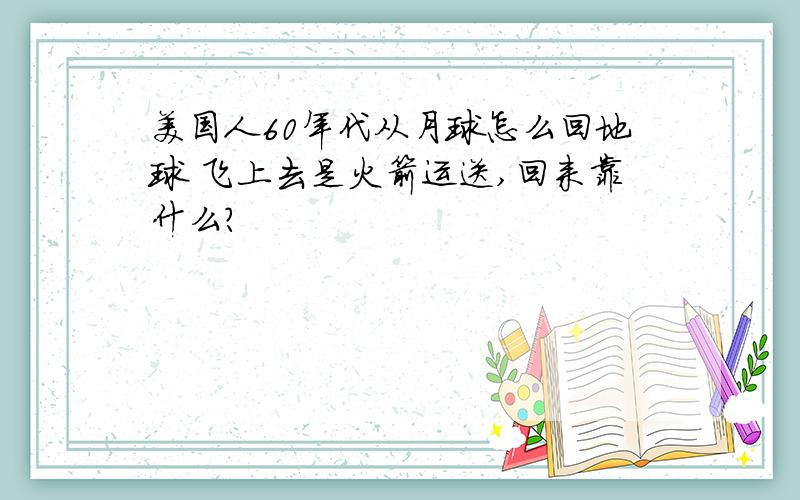 美国人60年代从月球怎么回地球 飞上去是火箭运送,回来靠什么?