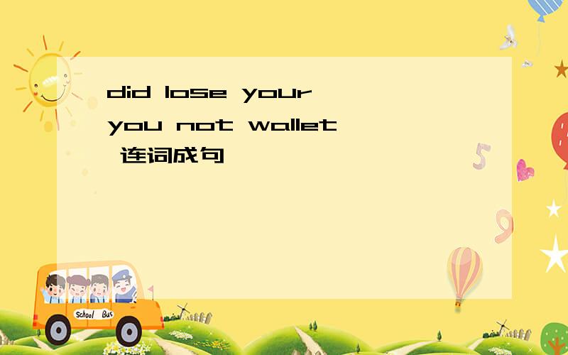 did lose your you not wallet 连词成句