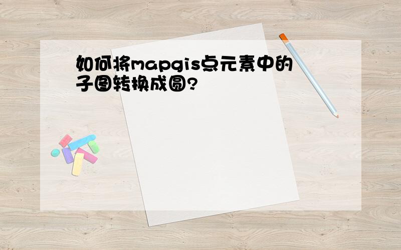 如何将mapgis点元素中的子图转换成圆?