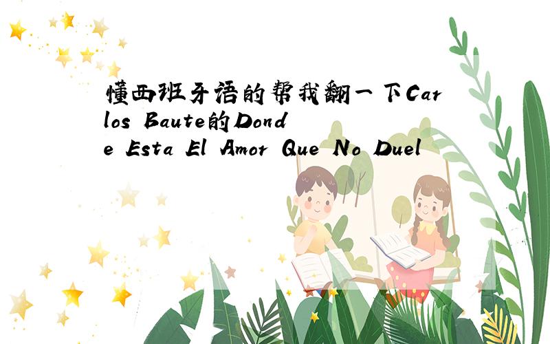 懂西班牙语的帮我翻一下Carlos Baute的Donde Esta El Amor Que No Duel