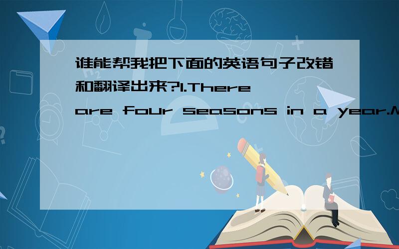 谁能帮我把下面的英语句子改错和翻译出来?1.There are four seasons in a year.March