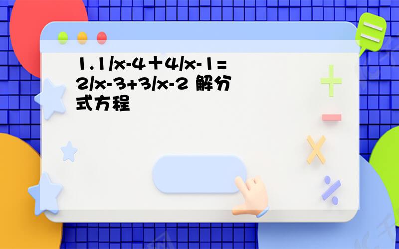 1.1/x-4＋4/x-1=2/x-3+3/x-2 解分式方程