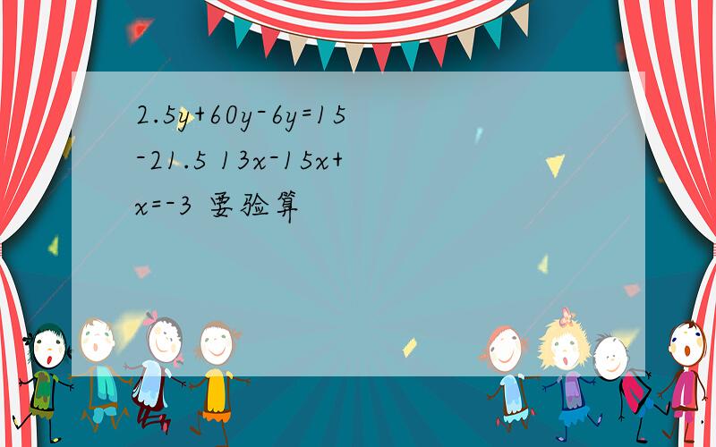 2.5y+60y-6y=15-21.5 13x-15x+x=-3 要验算