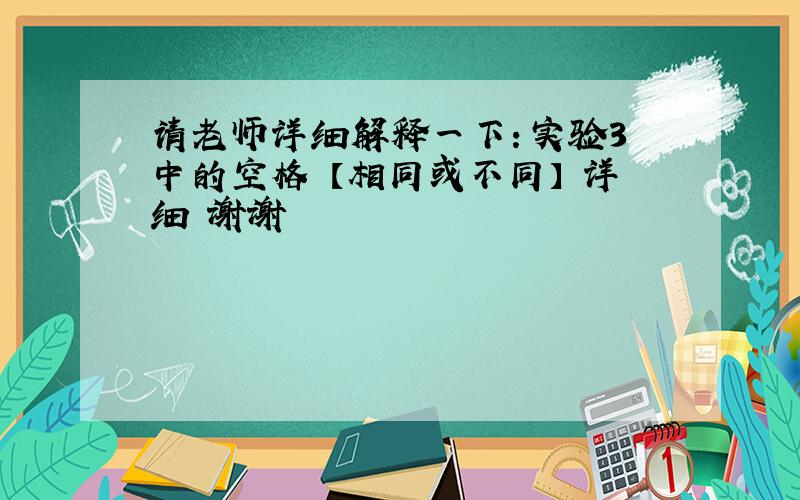 请老师详细解释一下：实验3 中的空格 【相同或不同】 详细 谢谢