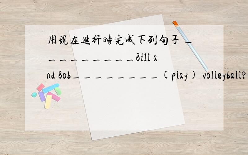 用现在进行时完成下列句子 _________Bill and Bob________(play) volleyball?